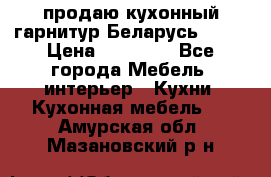 продаю кухонный гарнитур Беларусь 1000 › Цена ­ 12 800 - Все города Мебель, интерьер » Кухни. Кухонная мебель   . Амурская обл.,Мазановский р-н